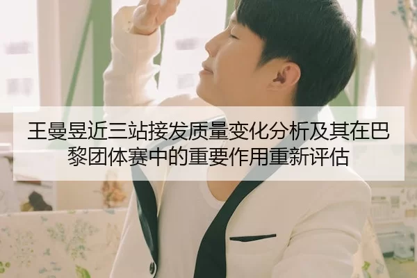 王曼昱近三站接发质量变化分析及其在巴黎团体赛中的重要作用重新评估 - kaiyun