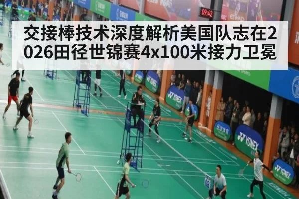 交接棒技术深度解析美国队志在2026田径世锦赛4x100米接力卫冕 | kaiyun