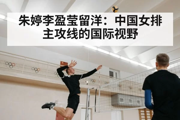 朱婷李盈莹留洋：中国女排主攻线的国际视野 | kaiyun