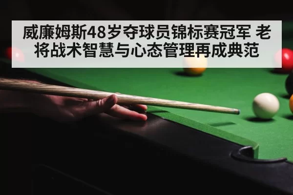 威廉姆斯48岁夺球员锦标赛冠军 老将战术智慧与心态管理再成典范