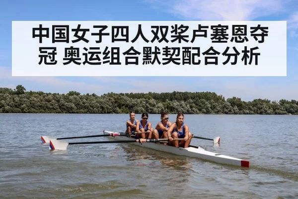 中国女子四人双桨卢塞恩夺冠 奥运组合默契配合分析
