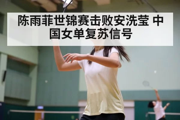 陈雨菲世锦赛击败安洗莹 中国女单复苏信号