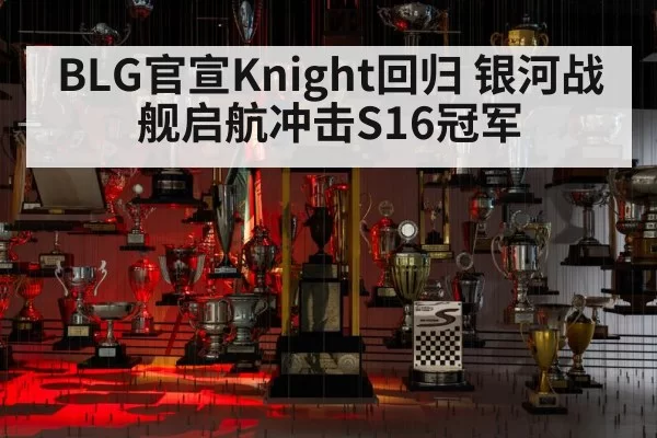 BLG官宣Knight回归 银河战舰启航冲击S16冠军
