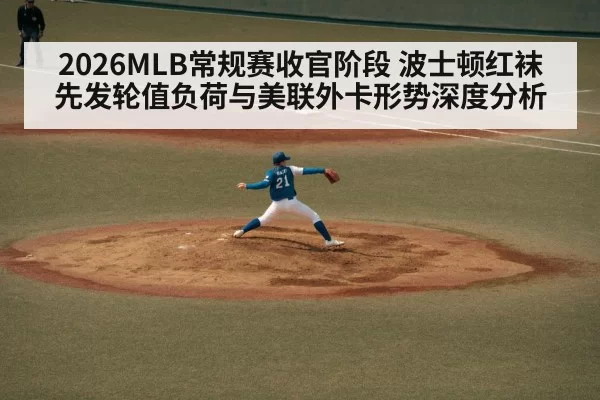 2026MLB常规赛收官阶段 波士顿红袜先发轮值负荷与美联外卡形势深度分析