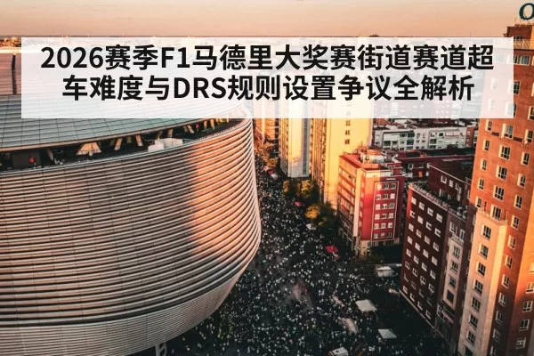 2026赛季F1马德里大奖赛街道赛道超车难度与DRS规则设置争议全解析(kaiyun)